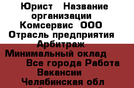 Юрист › Название организации ­ Комсервис, ООО › Отрасль предприятия ­ Арбитраж › Минимальный оклад ­ 25 000 - Все города Работа » Вакансии   . Челябинская обл.,Златоуст г.